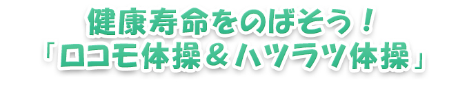 健康寿命をのばそう!「ロコモ体操&はつらつ体操」