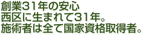 創業31年の安心　西区に生まれて31年。施術者は全て国家資格取得者。