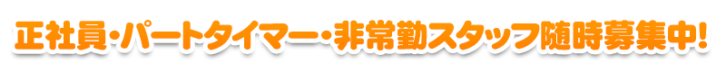 正社員・パートタイマー・非常勤スタッフ随時募集中！